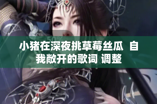 小猪在深夜挑草莓丝瓜  自我敞开的歌词 调整