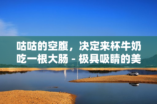 咕咕的空腹，决定来杯牛奶吃一根大肠 - 极具吸睛的美食搭配