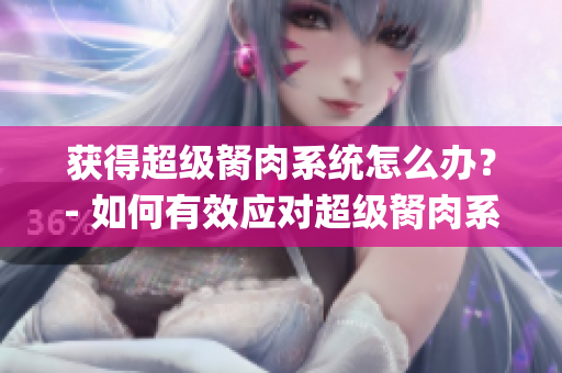 获得超级胬肉系统怎么办？- 如何有效应对超级胬肉系统(1)
