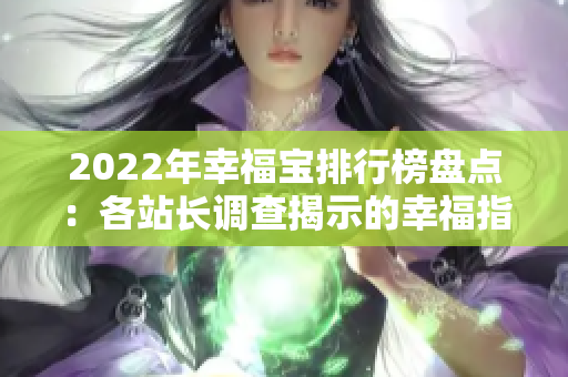 2022年幸福宝排行榜盘点：各站长调查揭示的幸福指数排名