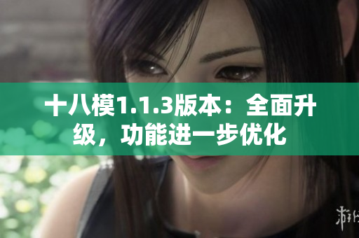 十八模1.1.3版本：全面升级，功能进一步优化