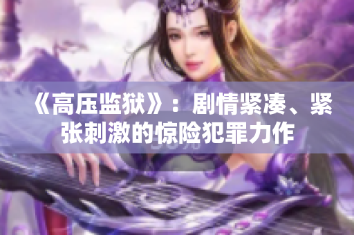 《高压监狱》：剧情紧凑、紧张刺激的惊险犯罪力作