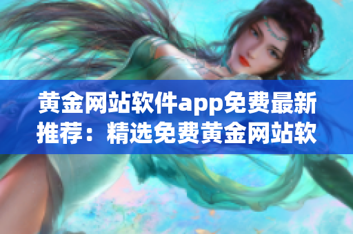 黄金网站软件app免费最新推荐：精选免费黄金网站软件app分享(1)