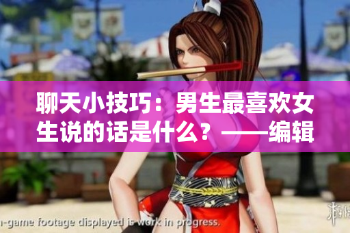 聊天小技巧：男生最喜欢女生说的话是什么？——编辑分享
