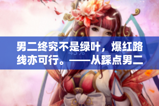 男二终究不是绿叶，爆红路线亦可行。——从踩点男二到话题男神的转变