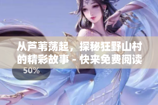 从芦苇荡起，探秘狂野山村的精彩故事 - 快来免费阅读!