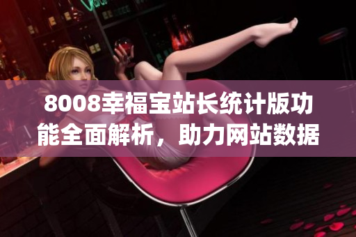 8008幸福宝站长统计版功能全面解析，助力网站数据分析和管理(1)