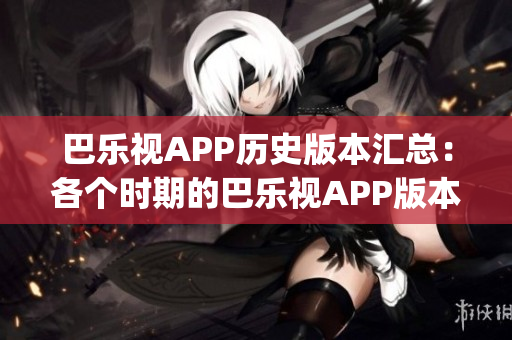 巴乐视APP历史版本汇总：各个时期的巴乐视APP版本一网打尽(1)