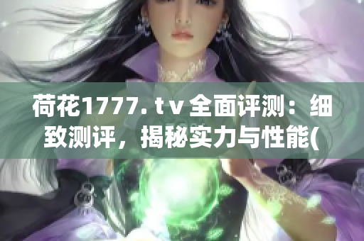 荷花1777. tⅴ全面评测：细致测评，揭秘实力与性能(1)
