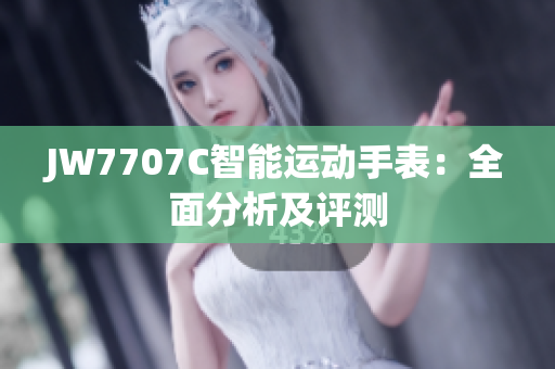 JW7707C智能运动手表：全面分析及评测
