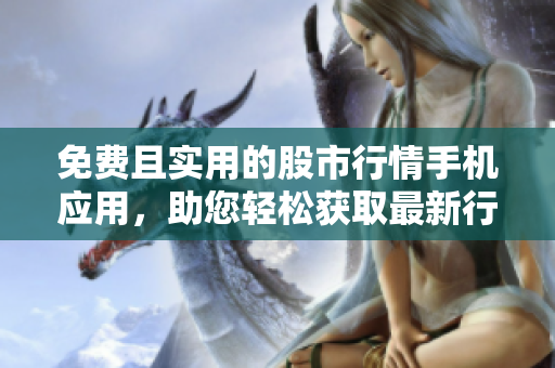 免费且实用的股市行情手机应用，助您轻松获取最新行情信息