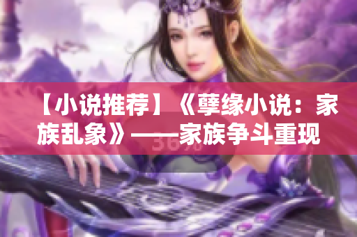 【小说推荐】《孽缘小说：家族乱象》——家族争斗重现，乱象纷呈！