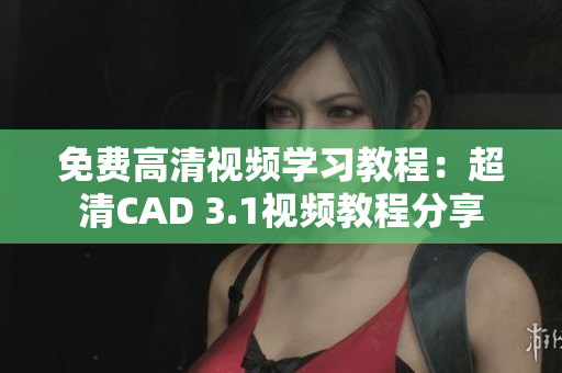 免费高清视频学习教程：超清CAD 3.1视频教程分享