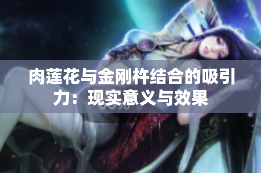 肉莲花与金刚杵结合的吸引力：现实意义与效果