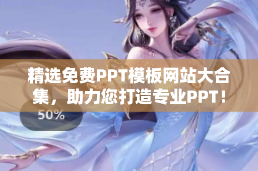 精选免费PPT模板网站大合集，助力您打造专业PPT！