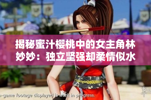 揭秘蜜汁樱桃中的女主角林妙妙：独立坚强却柔情似水