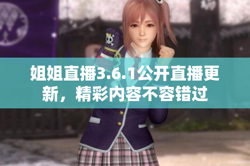 姐姐直播3.6.1公开直播更新，精彩内容不容错过