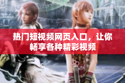 热门短视频网页入口，让你畅享各种精彩视频