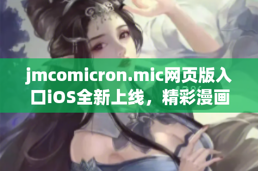 jmcomicron.mic网页版入口iOS全新上线，精彩漫画尽在掌握。(1)