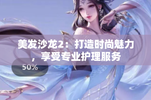 美发沙龙2：打造时尚魅力，享受专业护理服务