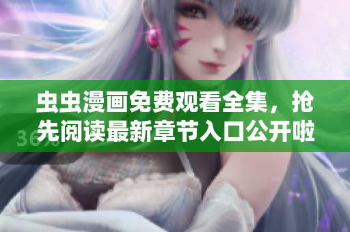 虫虫漫画免费观看全集，抢先阅读最新章节入口公开啦!