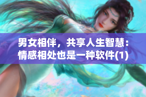 男女相伴，共享人生智慧：情感相处也是一种软件(1)