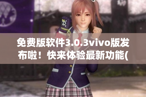 免费版软件3.0.3vivo版发布啦！快来体验最新功能(1)