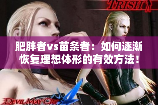 肥胖者vs苗条者：如何逐渐恢复理想体形的有效方法！