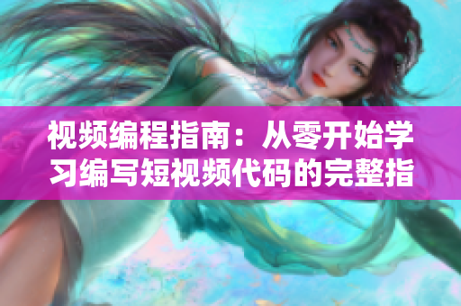 视频编程指南：从零开始学习编写短视频代码的完整指南