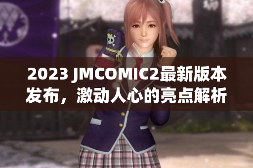 2023 JMCOMIC2最新版本发布，激动人心的亮点解析