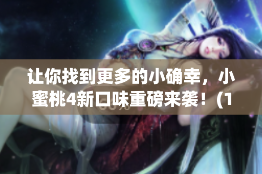 让你找到更多的小确幸，小蜜桃4新口味重磅来袭！(1)