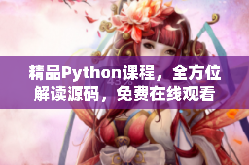 精品Python课程，全方位解读源码，免费在线观看