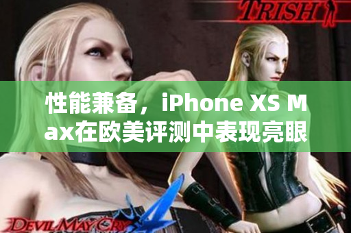 性能兼备，iPhone XS Max在欧美评测中表现亮眼