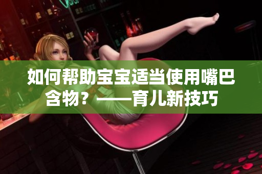 如何帮助宝宝适当使用嘴巴含物？——育儿新技巧