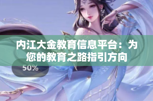 内江大金教育信息平台：为您的教育之路指引方向