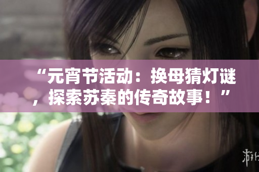 “元宵节活动：换母猜灯谜，探索苏秦的传奇故事！”