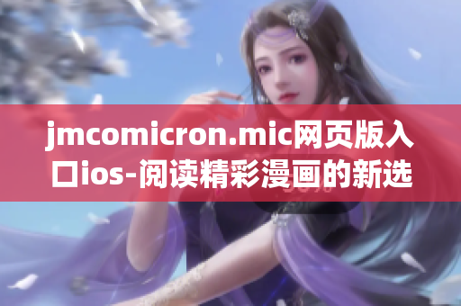 jmcomicron.mic网页版入口ios-阅读精彩漫画的新选择(1)