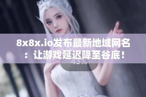 8x8x.io发布最新地域网名：让游戏延迟降至谷底！