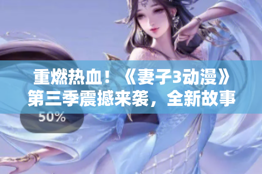 重燃热血！《妻子3动漫》第三季震撼来袭，全新故事线令人期待！