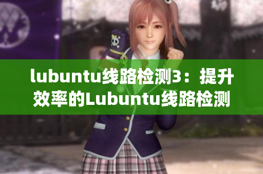 lubuntu线路检测3：提升效率的Lubuntu线路检测新方法(1)