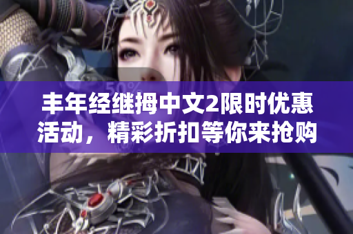 丰年经继拇中文2限时优惠活动，精彩折扣等你来抢购