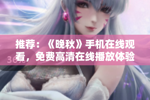 推荐：《晚秋》手机在线观看，免费高清在线播放体验。