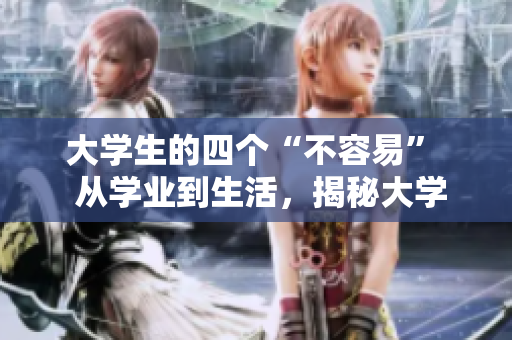 大学生的四个“不容易”  从学业到生活，揭秘大学生的困境