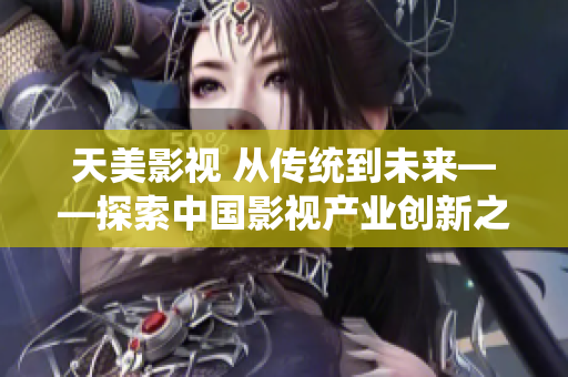 天美影视 从传统到未来——探索中国影视产业创新之路