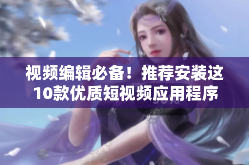 视频编辑必备！推荐安装这10款优质短视频应用程序