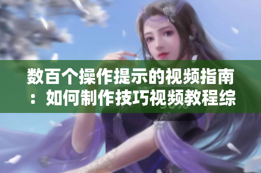 数百个操作提示的视频指南：如何制作技巧视频教程综合大全