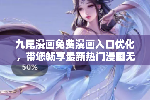 九尾漫画免费漫画入口优化，带您畅享最新热门漫画无弹窗