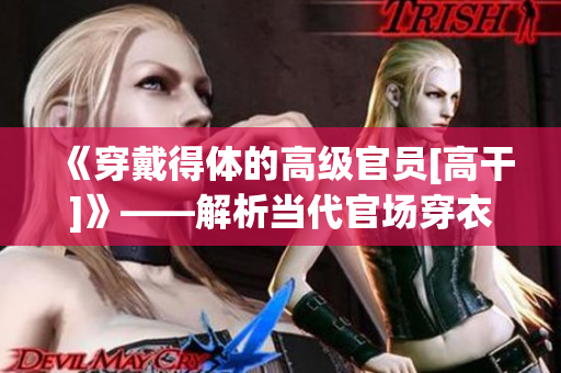 《穿戴得体的高级官员[高干]》——解析当代官场穿衣风向。
