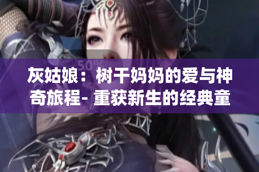 灰姑娘：树干妈妈的爱与神奇旅程- 重获新生的经典童话改编 (1)