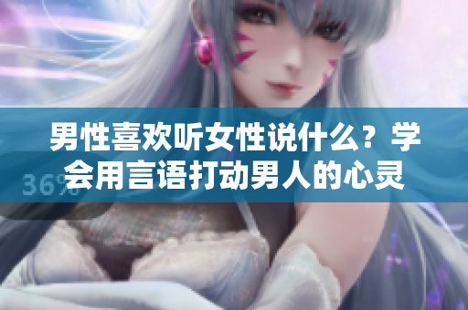 男性喜欢听女性说什么？学会用言语打动男人的心灵